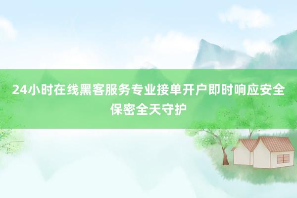 24小时在线黑客服务专业接单开户即时响应安全保密全天守护