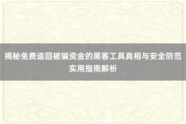 揭秘免费追回被骗资金的黑客工具真相与安全防范实用指南解析