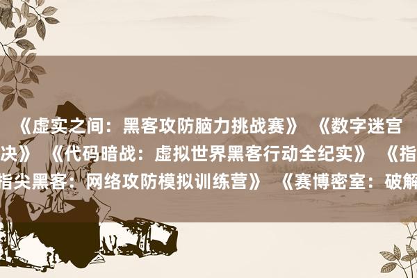 《虚实之间：黑客攻防脑力挑战赛》  《数字迷宫：黑客入侵终极模拟对决》  《代码暗战：虚拟世界黑客行动全纪实》  《指尖黑客：网络攻防模拟训练营》  《赛博密室：破解防火墙的终极脑力考验》