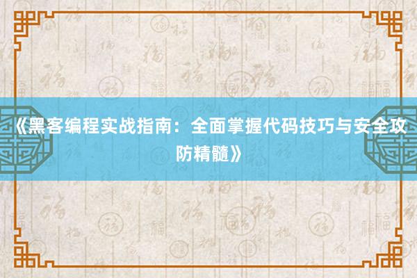 《黑客编程实战指南：全面掌握代码技巧与安全攻防精髓》