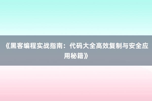 《黑客编程实战指南：代码大全高效复制与安全应用秘籍》