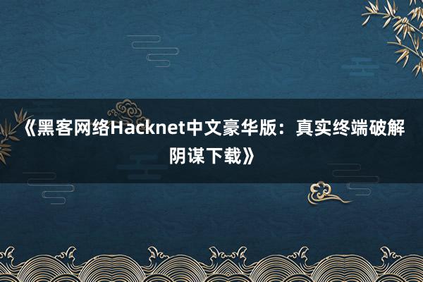 《黑客网络Hacknet中文豪华版：真实终端破解阴谋下载》
