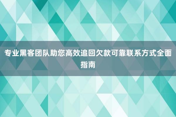 专业黑客团队助您高效追回欠款可靠联系方式全面指南