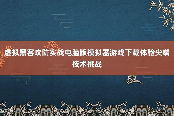虚拟黑客攻防实战电脑版模拟器游戏下载体验尖端技术挑战