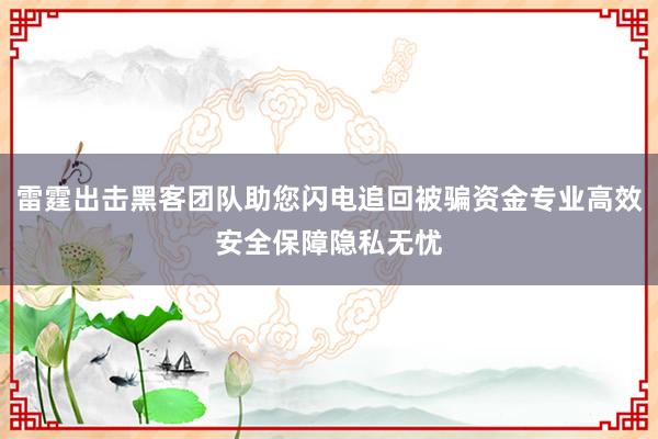 雷霆出击黑客团队助您闪电追回被骗资金专业高效安全保障隐私无忧