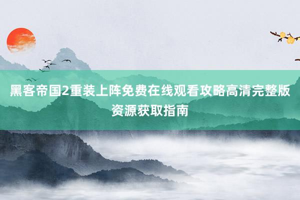 黑客帝国2重装上阵免费在线观看攻略高清完整版资源获取指南