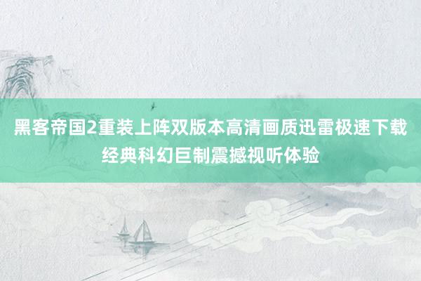 黑客帝国2重装上阵双版本高清画质迅雷极速下载经典科幻巨制震撼视听体验