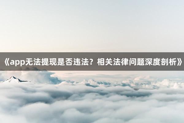 《app无法提现是否违法？相关法律问题深度剖析》