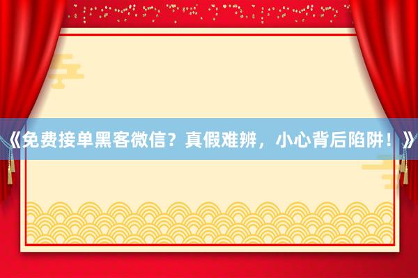 《免费接单黑客微信？真假难辨，小心背后陷阱！》
